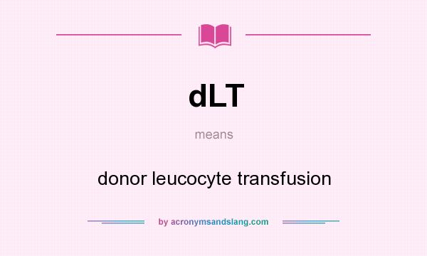 What does dLT mean? It stands for donor leucocyte transfusion