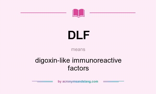 What does DLF mean? It stands for digoxin-like immunoreactive factors