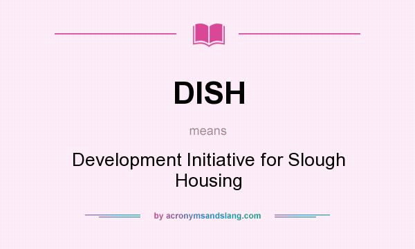 What does DISH mean? It stands for Development Initiative for Slough Housing