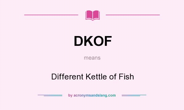 What does DKOF mean? It stands for Different Kettle of Fish