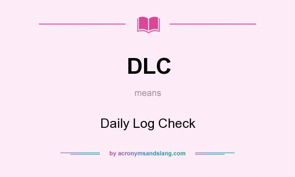 What does DLC mean? It stands for Daily Log Check
