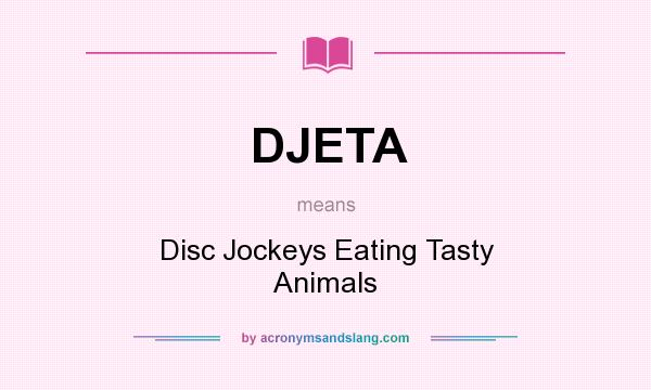 What does DJETA mean? It stands for Disc Jockeys Eating Tasty Animals