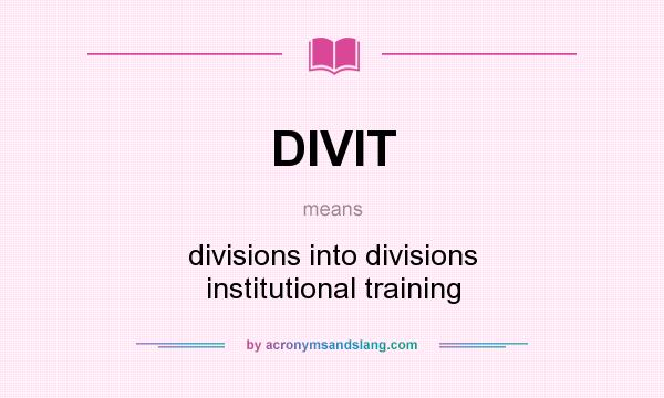 What does DIVIT mean? It stands for divisions into divisions institutional training