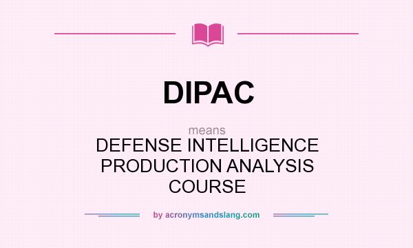 What does DIPAC mean? It stands for DEFENSE INTELLIGENCE PRODUCTION ANALYSIS COURSE