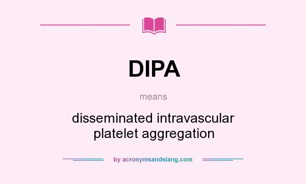 What does DIPA mean? It stands for disseminated intravascular platelet aggregation
