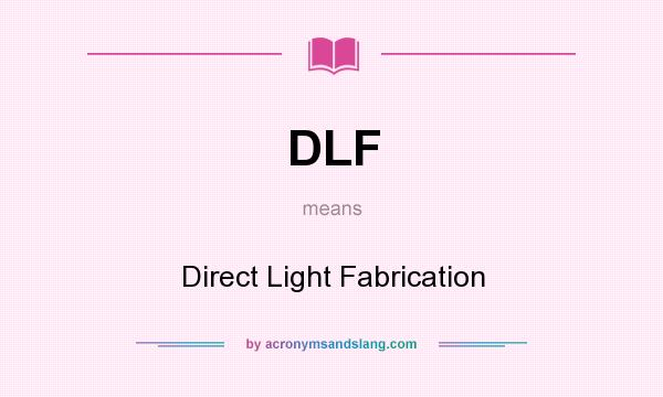 What does DLF mean? It stands for Direct Light Fabrication