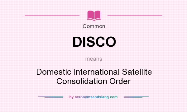 What does DISCO mean? It stands for Domestic International Satellite Consolidation Order