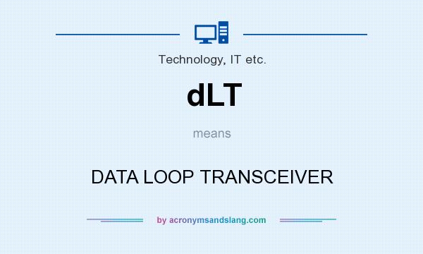 What does dLT mean? It stands for DATA LOOP TRANSCEIVER