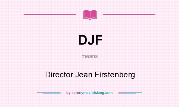 What does DJF mean? It stands for Director Jean Firstenberg