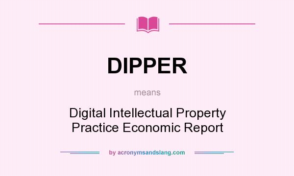 What does DIPPER mean? It stands for Digital Intellectual Property Practice Economic Report