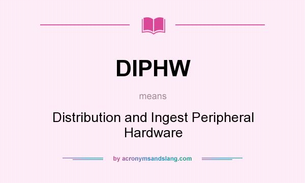 What does DIPHW mean? It stands for Distribution and Ingest Peripheral Hardware