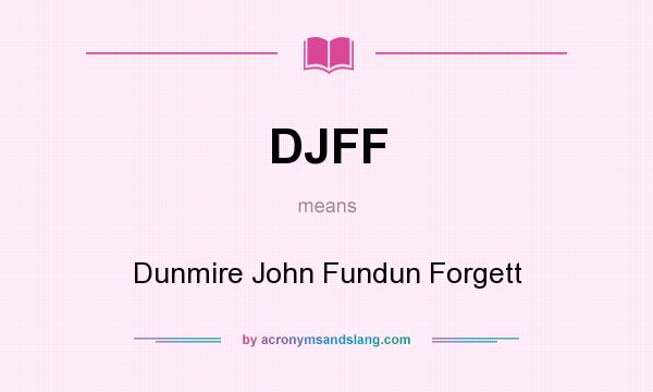 What does DJFF mean? It stands for Dunmire John Fundun Forgett