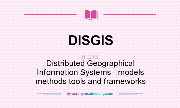 What does DISGIS mean? It stands for Distributed Geographical Information Systems - models methods tools and frameworks
