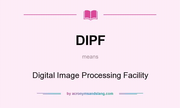 What does DIPF mean? It stands for Digital Image Processing Facility