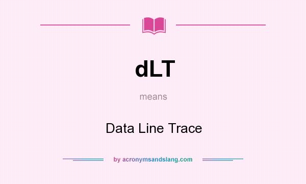 What does dLT mean? It stands for Data Line Trace