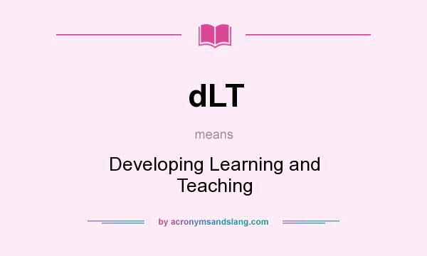What does dLT mean? It stands for Developing Learning and Teaching