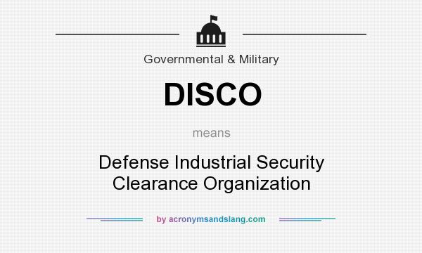 What does DISCO mean? It stands for Defense Industrial Security Clearance Organization
