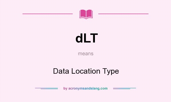 What does dLT mean? It stands for Data Location Type