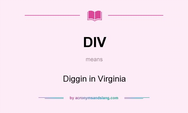 What does DIV mean? It stands for Diggin in Virginia