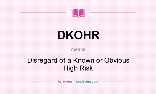 What does DKOHR mean? It stands for Disregard of a Known or Obvious High Risk