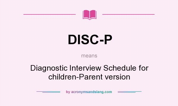 What does DISC-P mean? It stands for Diagnostic Interview Schedule for children-Parent version