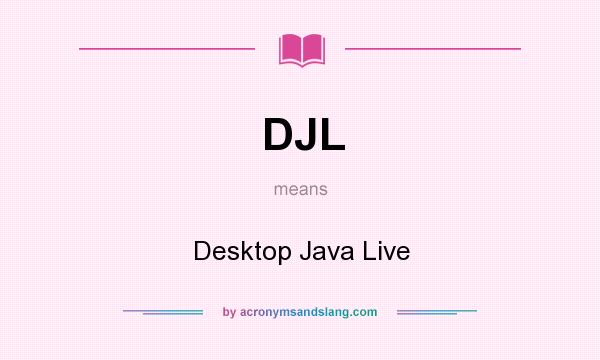 What does DJL mean? It stands for Desktop Java Live
