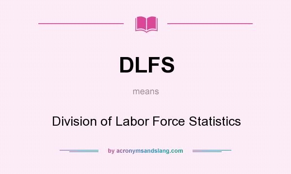 What does DLFS mean? It stands for Division of Labor Force Statistics