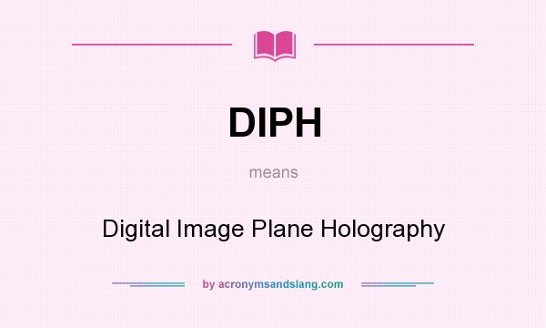 What does DIPH mean? It stands for Digital Image Plane Holography