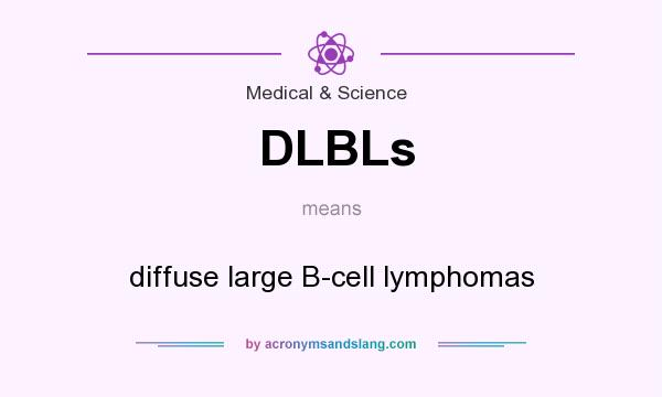 What does DLBLs mean? It stands for diffuse large B-cell lymphomas