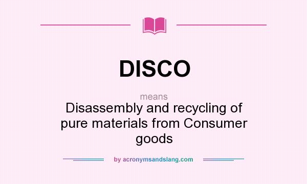 What does DISCO mean? It stands for Disassembly and recycling of pure materials from Consumer goods