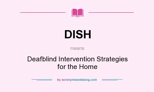 What does DISH mean? It stands for Deafblind Intervention Strategies for the Home