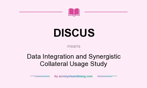 What does DISCUS mean? It stands for Data Integration and Synergistic Collateral Usage Study