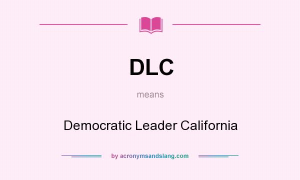What does DLC mean? It stands for Democratic Leader California