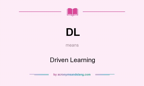 What does DL mean? It stands for Driven Learning