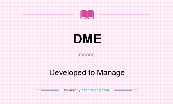 What does DME mean? It stands for Developed to Manage