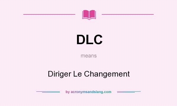 What does DLC mean? It stands for Diriger Le Changement