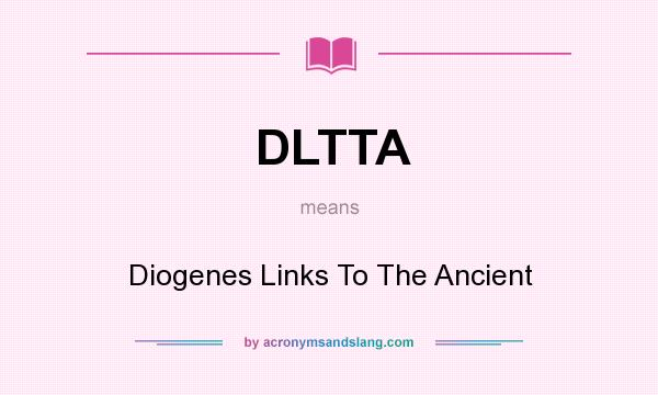 What does DLTTA mean? It stands for Diogenes Links To The Ancient