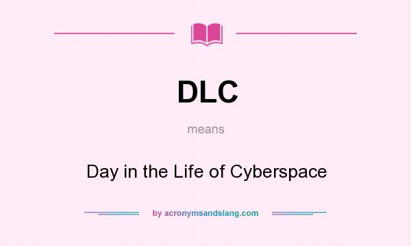 What does DLC mean? It stands for Day in the Life of Cyberspace