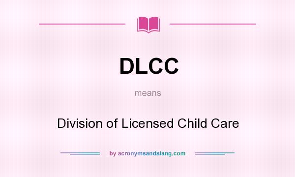 What does DLCC mean? It stands for Division of Licensed Child Care