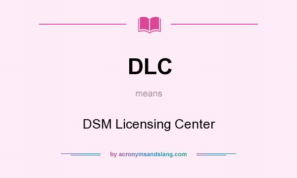 What does DLC mean? It stands for DSM Licensing Center