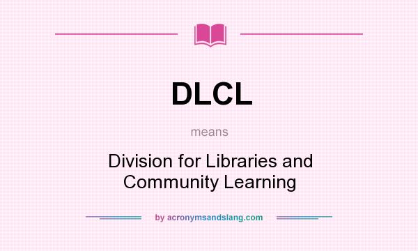 What does DLCL mean? It stands for Division for Libraries and Community Learning
