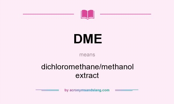 What does DME mean? It stands for dichloromethane/methanol extract