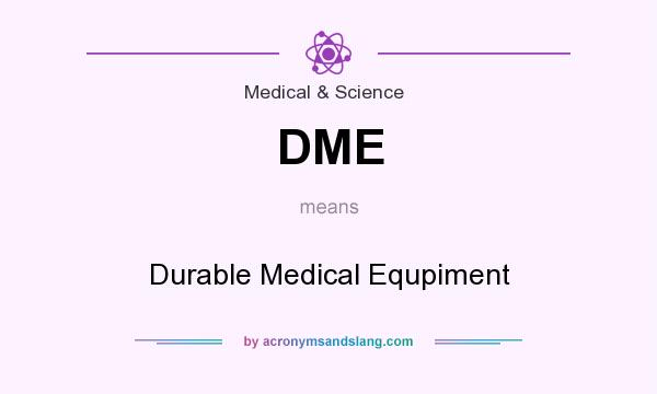 What does DME mean? It stands for Durable Medical Equpiment