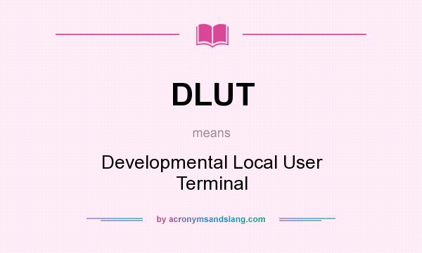 What does DLUT mean? It stands for Developmental Local User Terminal
