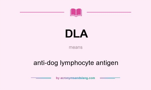 What does DLA mean? It stands for anti-dog lymphocyte antigen