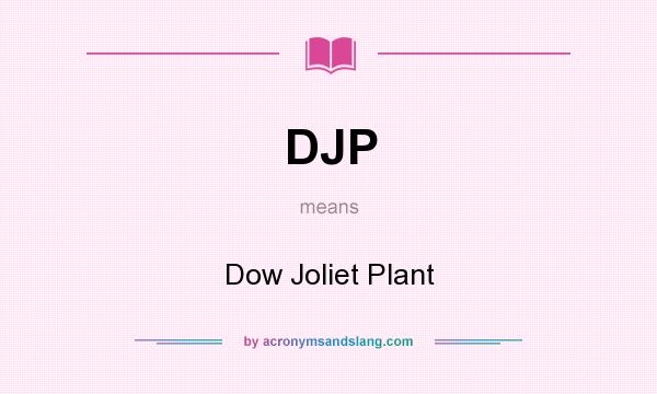 What does DJP mean? It stands for Dow Joliet Plant
