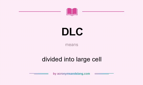 What does DLC mean? It stands for divided into large cell