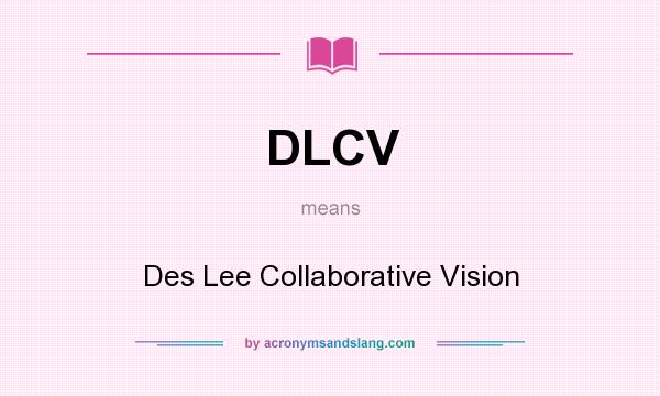 What does DLCV mean? It stands for Des Lee Collaborative Vision