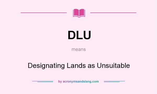 What does DLU mean? It stands for Designating Lands as Unsuitable