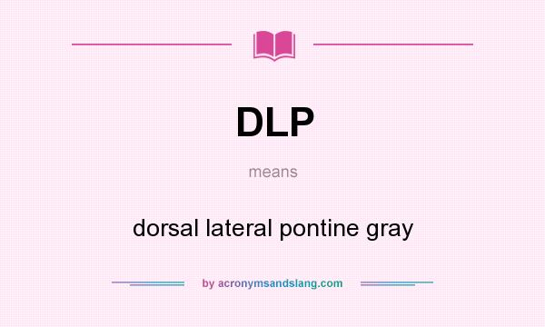 What does DLP mean? It stands for dorsal lateral pontine gray